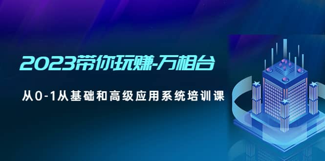 2023带你玩赚-万相台，从0-1从基础和高级应用系统培训课-杨振轩笔记