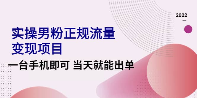 2022实操男粉正规流量变现项目，一台手机即可 当天就能出单【视频课程】-杨振轩笔记