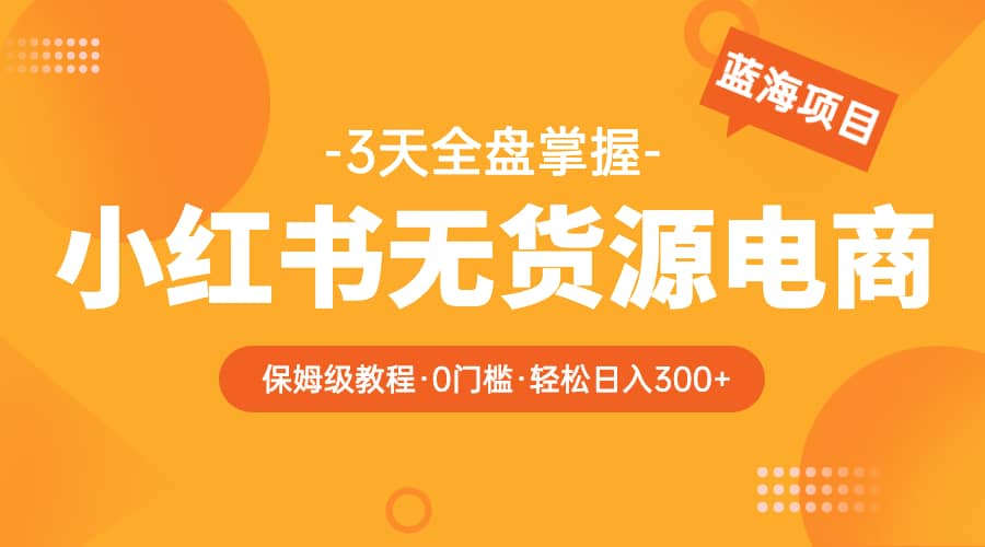 2023小红书无货源电商【保姆级教程从0到日入300】爆单3W-杨振轩笔记