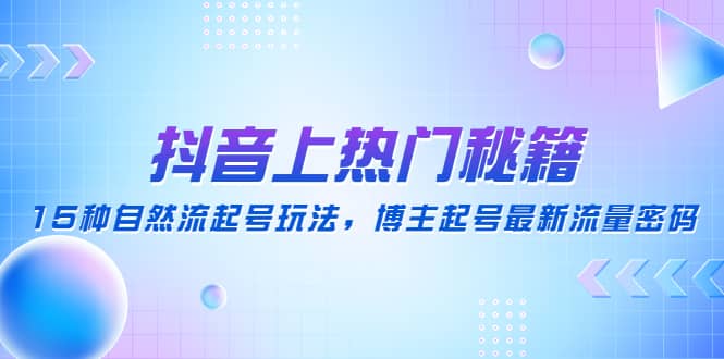 抖音上热门秘籍：15种自然流起号玩法，博主起号最新流量密码-杨振轩笔记