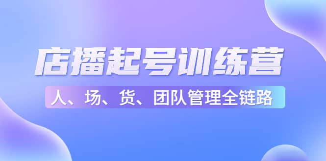 店播起号训练营：帮助更多直播新人快速开启和度过起号阶段（16节）-杨振轩笔记