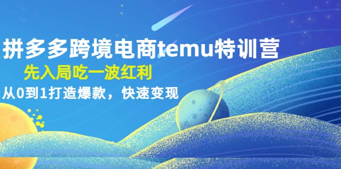 拼多多跨境电商temu特训营：先入局吃一波红利，从0到1打造爆款，快速变现-杨振轩笔记