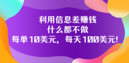 利用信息差赚钱：什么都不做，每单10美元，每天100美元！-杨振轩笔记