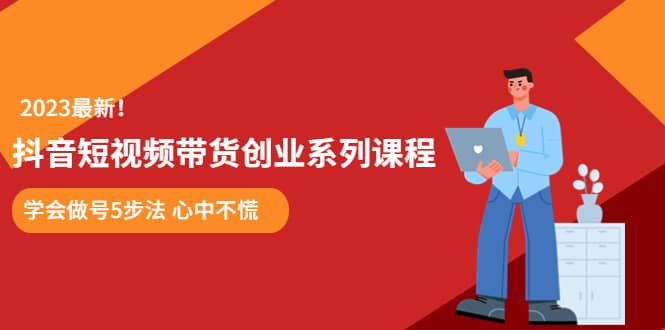 某培训售价980的抖音短视频带货创业系列课程 学会做号5步法 心中不慌-杨振轩笔记