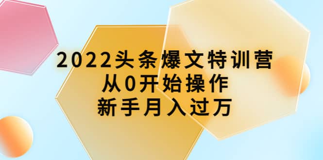 2022头条爆文特训营：从0开始操作，新手月入过万（16节课时）-杨振轩笔记