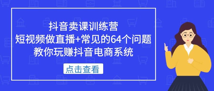 抖音卖课训练营，短视频做直播 常见的64个问题 教你玩赚抖音电商系统-杨振轩笔记