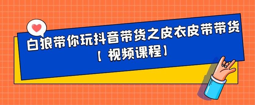 白狼带你玩抖音带货之皮衣皮带带货【视频课程】-杨振轩笔记