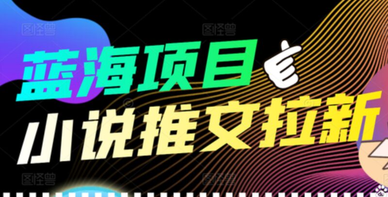 【高端精品】外面收费6880的小说推文拉新项目,个人工作室可批量做-杨振轩笔记