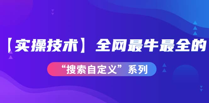 【实操技术】全网最牛最全的“搜索自定义”系列！价值698元-杨振轩笔记