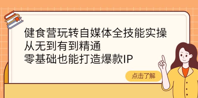 健食营玩转自媒体全技能实操，从无到有到精通，零基础也能打造爆款IP-杨振轩笔记