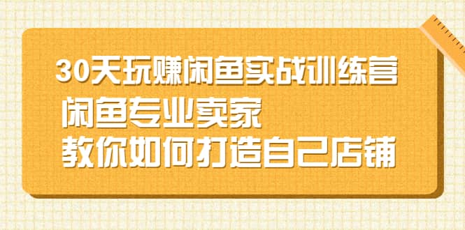 30天玩赚闲鱼实战训练营，闲鱼专业卖家教你如何打造自己店铺-杨振轩笔记