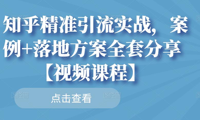 知乎精准引流实战，案例 落地方案全套分享【视频课程】-杨振轩笔记