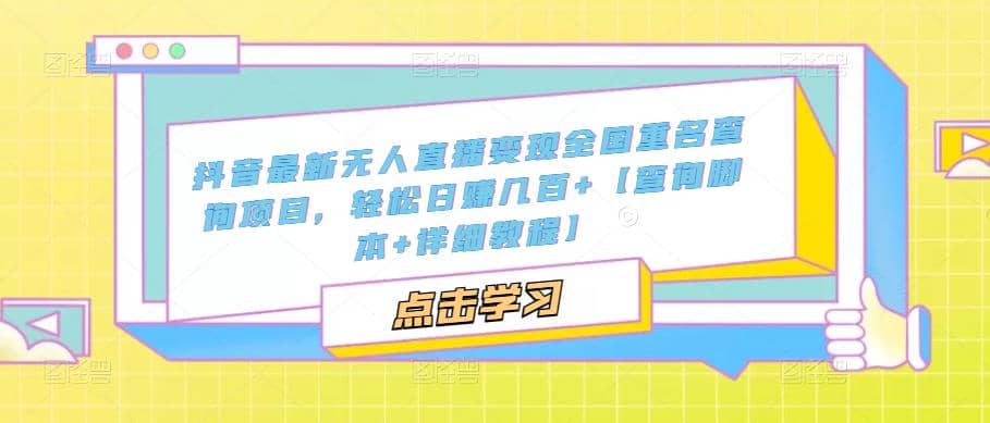 抖音最新无人直播变现全国重名查询项目 日赚几百 【查询脚本 详细教程】-杨振轩笔记