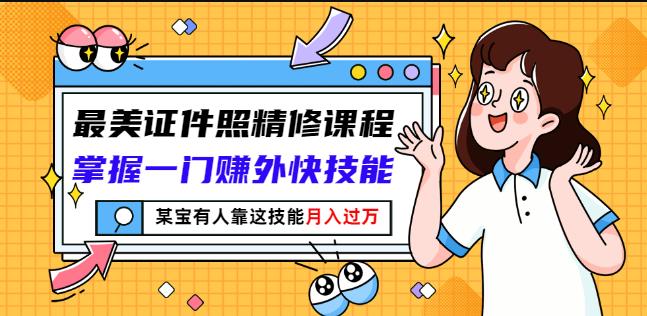 最美证件照精修课程：掌握一门赚外快技能，某宝有人靠这技能月入过万-杨振轩笔记