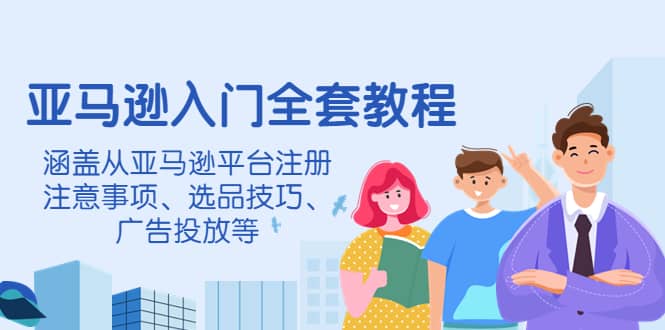 亚马逊入门全套教程，涵盖从亚马逊平台注册注意事项、选品技巧、广告投放等-杨振轩笔记