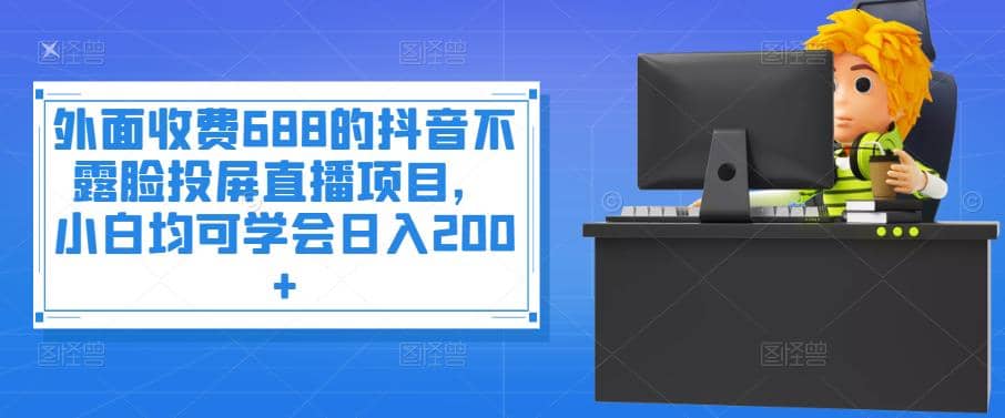 外面收费688的抖音不露脸投屏直播项目，小白均可学会日入200-杨振轩笔记