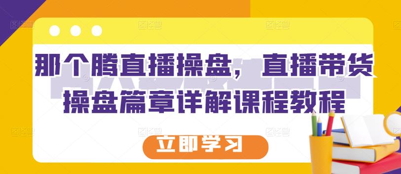 那个腾直播操盘，直播带货操盘篇章详解课程教程-杨振轩笔记