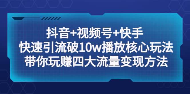 抖音 视频号 快手 快速引流破10w播放核心玩法：带你玩赚四大流量变现方法-杨振轩笔记