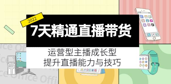 7天精通直播带货，运营型主播成长型，提升直播能力与技巧（19节课）-杨振轩笔记