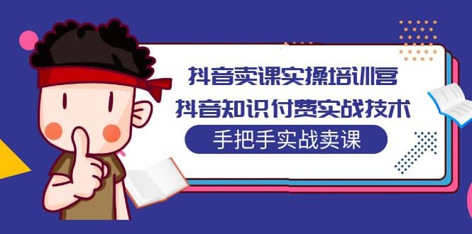 抖音卖课实操培训营：抖音知识付费实战技术，手把手实战课-杨振轩笔记