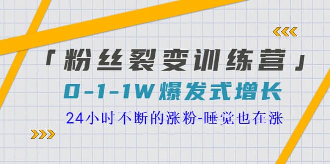 「粉丝裂变训练营」0-1-1w爆发式增长，24小时不断的涨粉-睡觉也在涨-16节课-杨振轩笔记