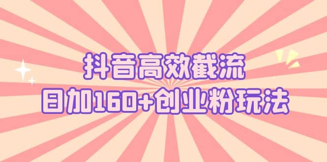 抖音高效截流日加160 创业粉玩法：详细操作实战演示！-杨振轩笔记