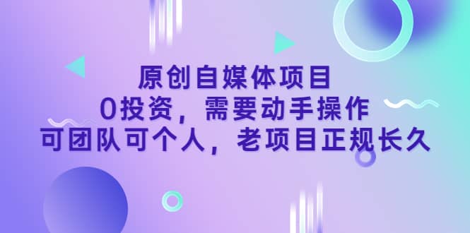 原创自媒体项目，0投资，需要动手操作，可团队可个人，老项目正规长久-杨振轩笔记