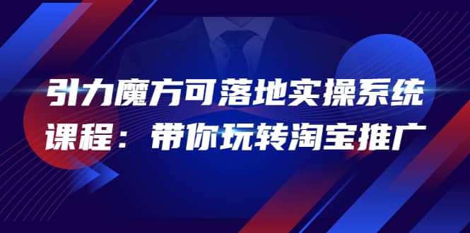 2022引力魔方可落地实操系统课程：带你玩转淘宝推广（12节课）-杨振轩笔记