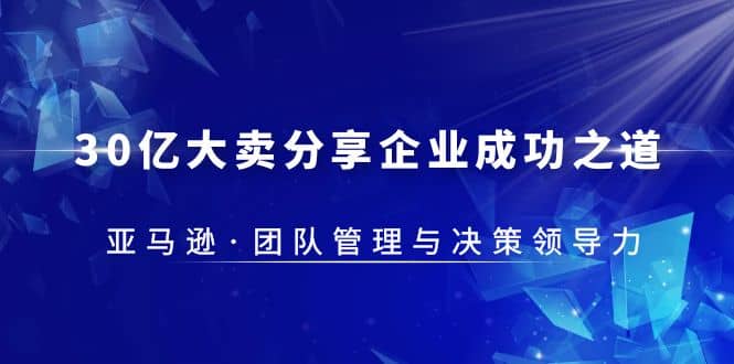 30·亿大卖·分享企业·成功之道-亚马逊·团队管理与决策领导力-杨振轩笔记