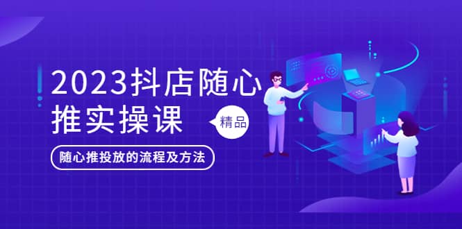 2023抖店随心推实操课，搞懂抖音小店随心推投放的流程及方法-杨振轩笔记