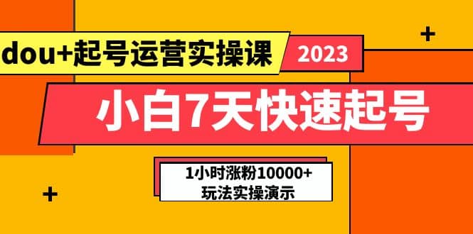 小白7天快速起号：dou 起号运营实操课，实战1小时涨粉10000 玩法演示-杨振轩笔记