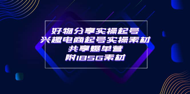 某收费培训·好物分享实操起号 兴趣电商起号实操素材共享爆单营（185G素材)-杨振轩笔记