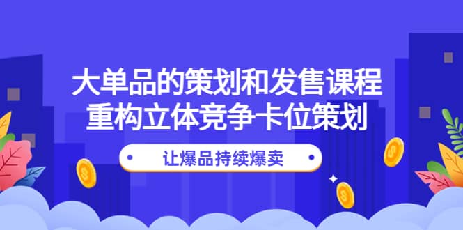 大单品的策划和发售课程：重构立体竞争卡位策划，让爆品持续爆卖-杨振轩笔记