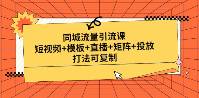 同城流量引流课：短视频 模板 直播 矩阵 投放，打法可复制(无水印)-杨振轩笔记