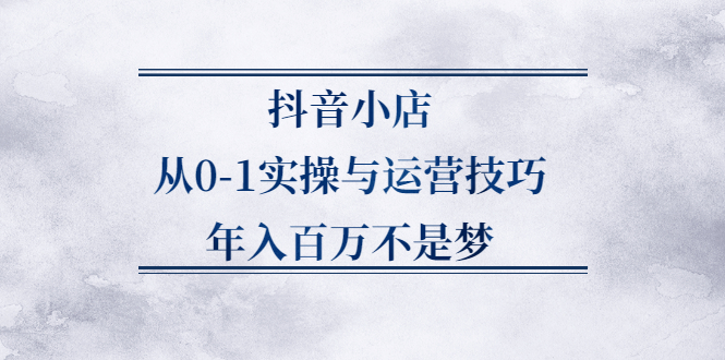 抖音小店从0-1实操与运营技巧,价值5980元-杨振轩笔记