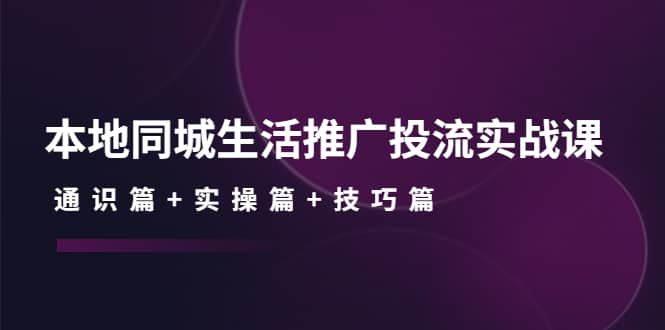 本地同城生活推广投流实战课：通识篇 实操篇 技巧篇-杨振轩笔记