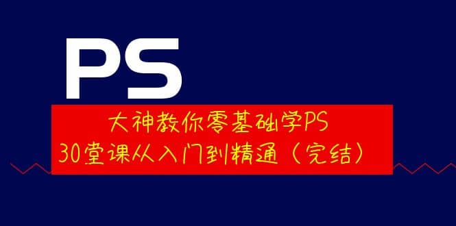 大神教你零基础学PS，30堂课从入门到精通（完结）-杨振轩笔记