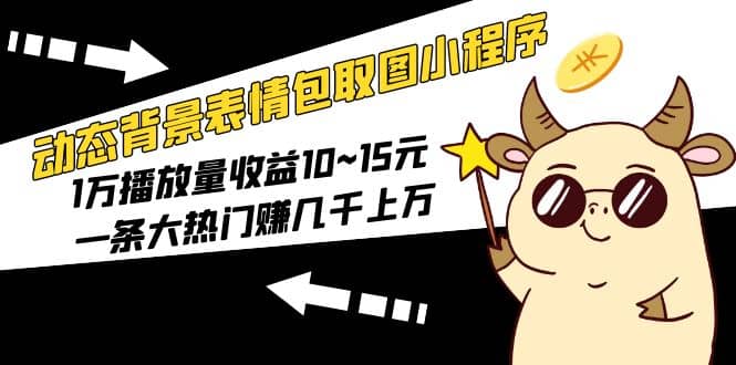 动态背景表情包取图小程序，1万播放量收益10~15元-杨振轩笔记