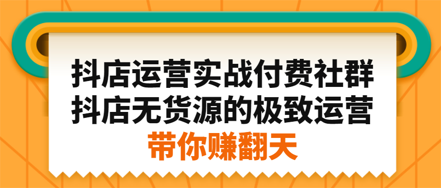 抖店运营实战付费社群，抖店无货源的极致运营带你赚翻天-杨振轩笔记