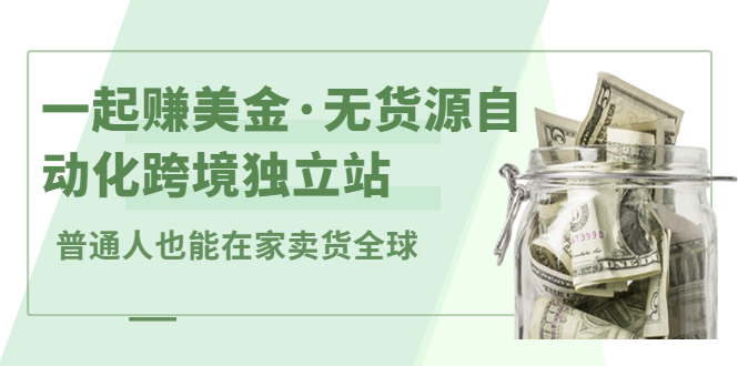 一起赚美金·无货源自动化跨境独立站，普通人业余时间也能在家卖货全球【无提供插件】-杨振轩笔记