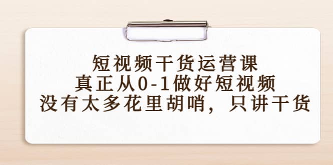 短视频干货运营课，真正从0-1做好短视频，没有太多花里胡哨，只讲干货-杨振轩笔记