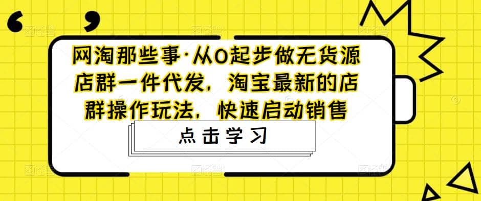 从0起步做无货源店群一件代发，淘宝最新的店群操作玩法，快速启动销售-杨振轩笔记