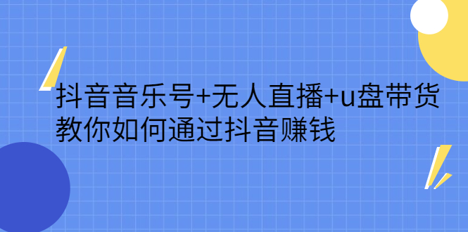 抖音音乐号 无人直播 u盘带货，教你如何通过抖音赚钱-杨振轩笔记