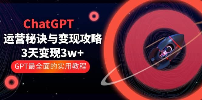 ChatGPT运营-秘诀与变现攻略：3天变现1w  GPT最全面的实用教程（100节课）-杨振轩笔记