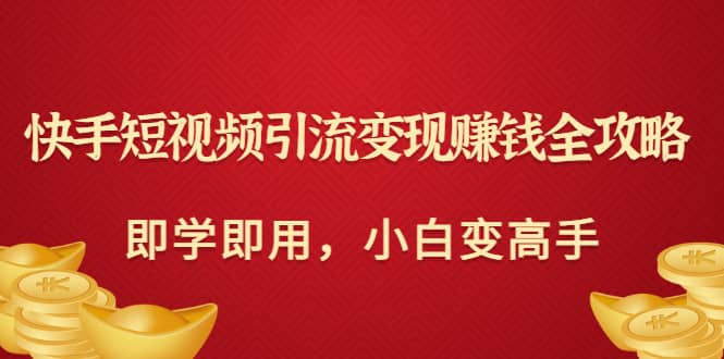 快手短视频引流变现赚钱全攻略：即学即用，小白变高手（价值980元）-杨振轩笔记