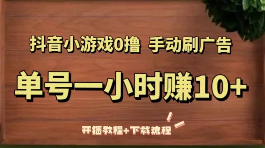 抖音小游戏0撸手动刷广告（开播教程 下载流程）-杨振轩笔记