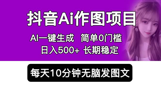 抖音Ai作图项目 Ai手机app一键生成图片 0门槛 每天10分钟发图文 日入500-杨振轩笔记