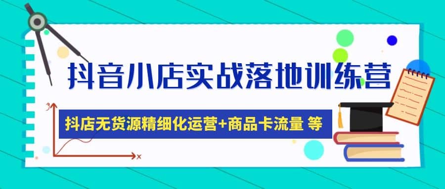 抖音小店实战落地训练营：抖店无货源精细化运营，商品卡流量等等（22节）-杨振轩笔记