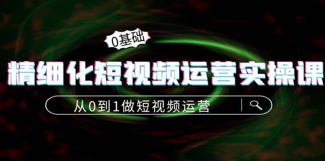 精细化短视频运营实操课，从0到1做短视频运营：算法篇 定位篇 内容篇-杨振轩笔记