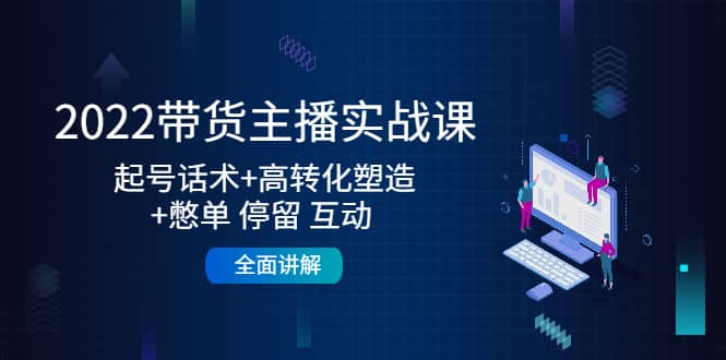 2022带货主播实战课：起号话术 高转化塑造 憋单 停留 互动 全面讲解-杨振轩笔记